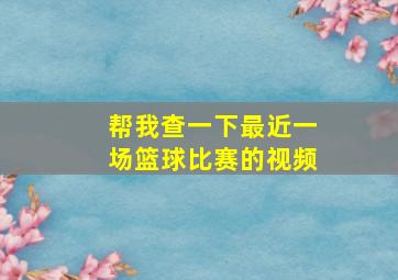 帮我查一下最近一场篮球比赛的视频