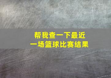 帮我查一下最近一场篮球比赛结果