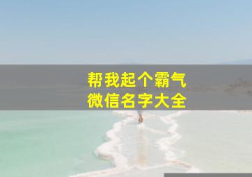 帮我起个霸气微信名字大全