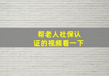 帮老人社保认证的视频看一下