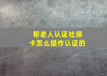 帮老人认证社保卡怎么操作认证的