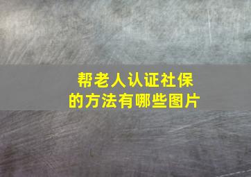 帮老人认证社保的方法有哪些图片