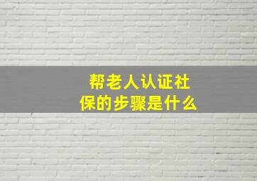 帮老人认证社保的步骤是什么