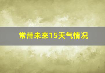 常卅未来15天气情况