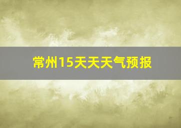 常州15天天天气预报