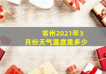 常州2021年3月份天气温度是多少