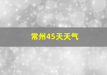 常州45天天气