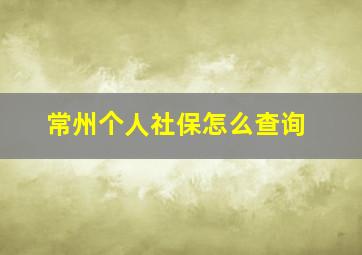 常州个人社保怎么查询