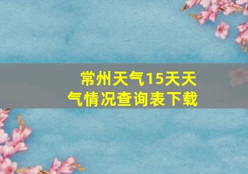 常州天气15天天气情况查询表下载