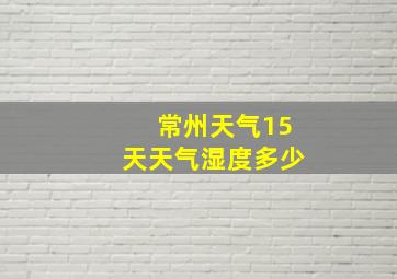 常州天气15天天气湿度多少