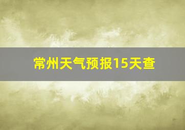 常州天气预报15天查