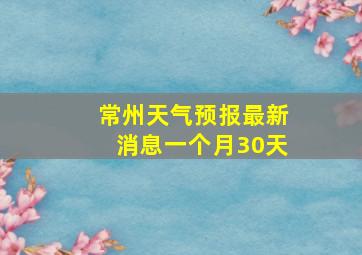 常州天气预报最新消息一个月30天