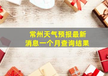 常州天气预报最新消息一个月查询结果