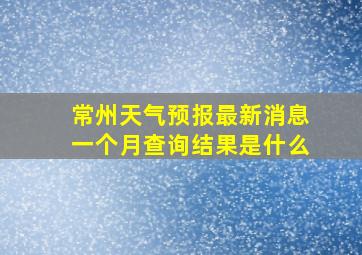 常州天气预报最新消息一个月查询结果是什么