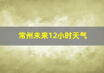 常州未来12小时天气