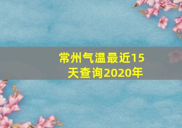 常州气温最近15天查询2020年