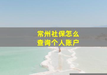 常州社保怎么查询个人账户