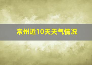 常州近10天天气情况