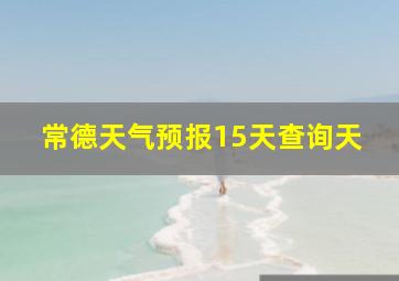 常德天气预报15天查询天