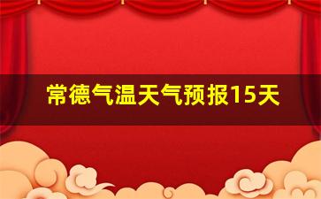 常德气温天气预报15天