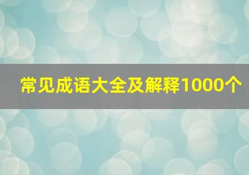 常见成语大全及解释1000个