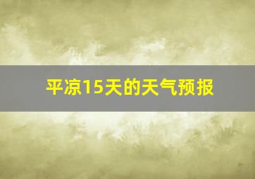 平凉15天的天气预报