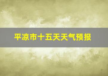 平凉市十五天天气预报