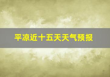 平凉近十五天天气预报