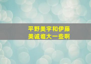 平野美宇和伊藤美诚谁大一些啊