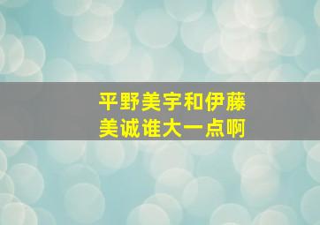 平野美宇和伊藤美诚谁大一点啊