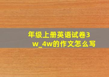 年级上册英语试卷3w_4w的作文怎么写