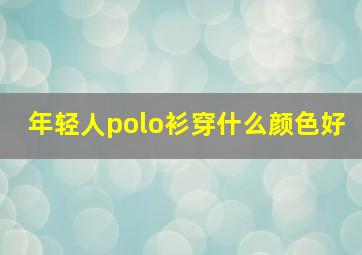 年轻人polo衫穿什么颜色好