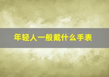 年轻人一般戴什么手表