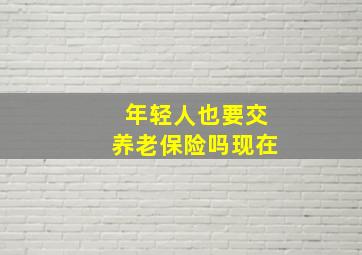 年轻人也要交养老保险吗现在