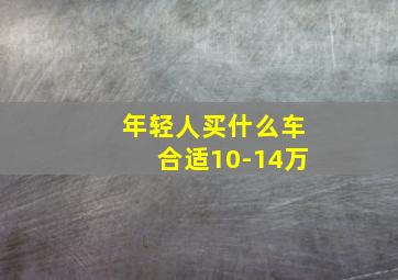 年轻人买什么车合适10-14万