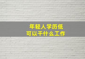 年轻人学历低可以干什么工作