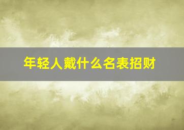 年轻人戴什么名表招财