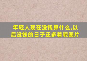 年轻人现在没钱算什么,以后没钱的日子还多着呢图片