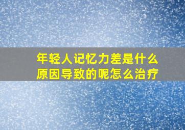 年轻人记忆力差是什么原因导致的呢怎么治疗