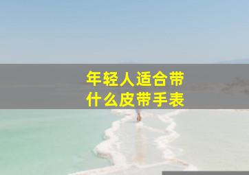 年轻人适合带什么皮带手表