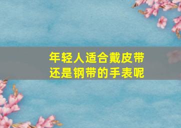 年轻人适合戴皮带还是钢带的手表呢