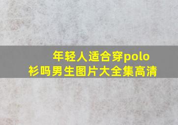 年轻人适合穿polo衫吗男生图片大全集高清