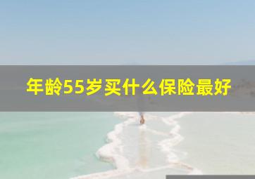 年龄55岁买什么保险最好