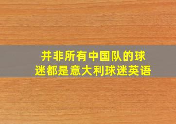 并非所有中国队的球迷都是意大利球迷英语