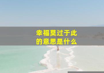 幸福莫过于此的意思是什么