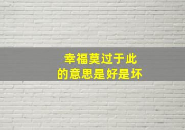 幸福莫过于此的意思是好是坏