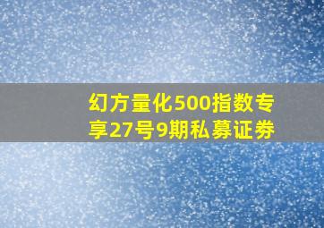 幻方量化500指数专享27号9期私募证劵