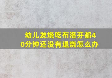 幼儿发烧吃布洛芬都40分钟还没有退烧怎么办