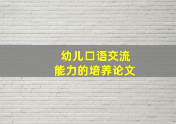 幼儿口语交流能力的培养论文