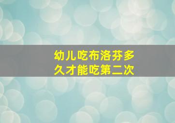 幼儿吃布洛芬多久才能吃第二次